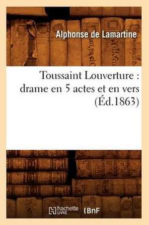 Toussaint Louverture: Drame En 5 Actes Et En Vers (Ed.1863) de Alphonse De Lamartine