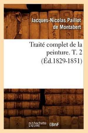 Traite Complet de La Peinture. T. 2 (Ed.1829-1851) de Paillot De Montabert J. N.