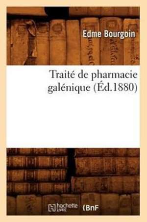 Traite de Pharmacie Galenique (Ed.1880) de Bourgoin E.