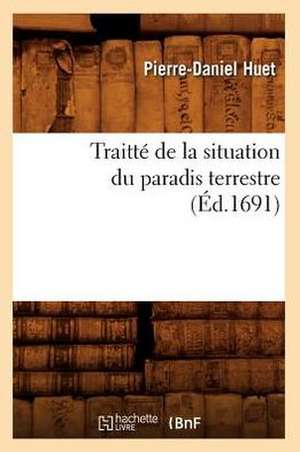 Traitte de La Situation Du Paradis Terrestre (Ed.1691) de Huet P. D.