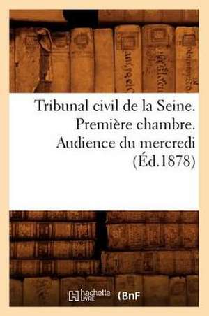 Tribunal Civil de La Seine. Premiere Chambre. Audience Du Mercredi (Ed.1878) de Sans Auteur