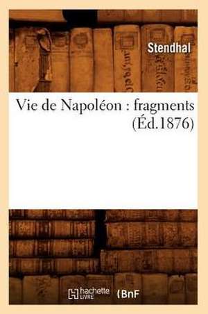 Vie de Napoleon: Fragments (Ed.1876) de Stendhal