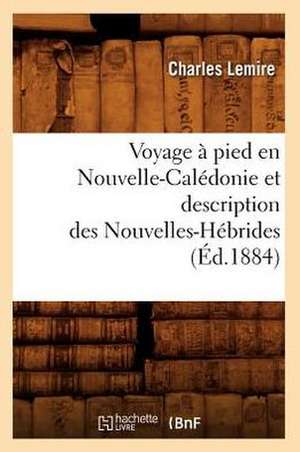 Voyage a Pied En Nouvelle-Caledonie Et Description Des Nouvelles-Hebrides (Ed.1884) de Charles Lemire