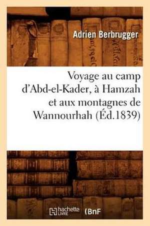 Voyage Au Camp D'Abd-El-Kader, a Hamzah Et Aux Montagnes de Wannourhah (Ed.1839) de Berbrugger a.