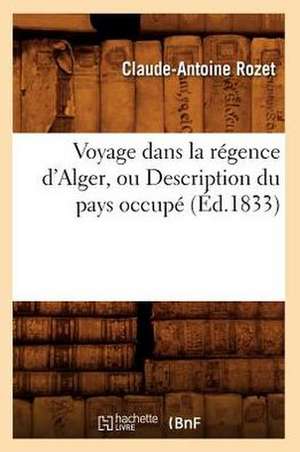 Voyage Dans La Regence D'Alger, Ou Description Du Pays Occupe (Ed.1833) de Rozet C. a.