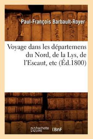 Voyage Dans Les Departemens Du Nord, de La Lys, de L'Escaut, Etc (Ed.1800) de Barbault Royer P. F.