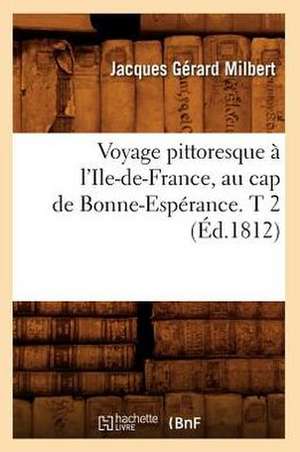 Voyage Pittoresque A L'Ile-de-France, Au Cap de Bonne-Esperance. T 2 de Jacques Gerard Milbert