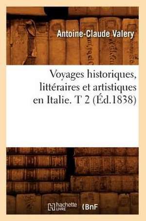 Voyages Historiques, Litteraires Et Artistiques En Italie. T 2 (Ed.1838) de Antoine Claude Pasquin Valery