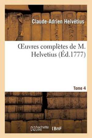 Oeuvres Completes de M. Helvetius. Tome 4