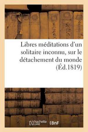 Libres Meditations D Un Solitaire Inconnu, Sur Le Detachement Du Monde