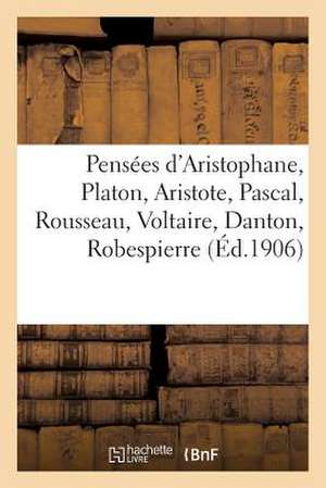 Pensees D Aristophane, Platon, Aristote, Pascal, Rousseau, Voltaire, Danton, Robespierre