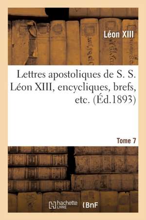 Lettres Apostoliques de S. S. Léon XIII, Encycliques, Brefs, Etc. Tome 7 de Léon XIII