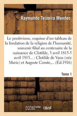 Le Positivisme, Esquisse D'Un Tableau de La Fondation de La Religion de L'Humanite. Tome 1