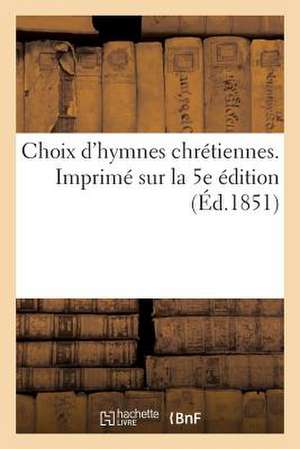 Choix D'Hymnes Chretiennes. Imprime Sur La 5e Edition