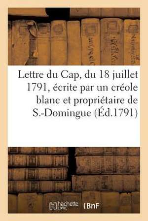 Lettre Du Cap, Du 18 Juillet 1791, Ecrite Par Un Creole Blanc Et Proprietaire de S.-Domingue