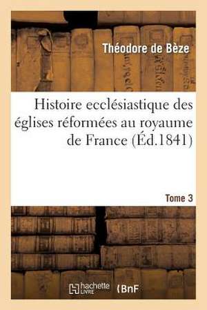 Histoire Ecclesiastique Des Eglises Reformees Au Royaume de France. T.3