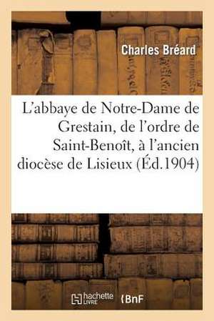 L'Abbaye de Notre-Dame de Grestain, de L'Ordre de Saint-Benoit, A L'Ancien Diocese de Lisieux