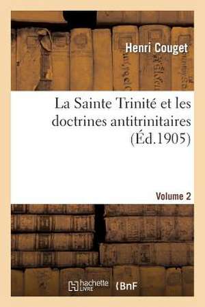 La Sainte Trinite Et Les Doctrines Antitrinitaires. Volume 2