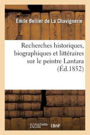 Recherches Historiques, Biographiques Et Litteraires Sur Le Peintre Lantara