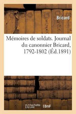 Memoires de Soldats. Journal Du Canonnier Bricard, 1792-1802