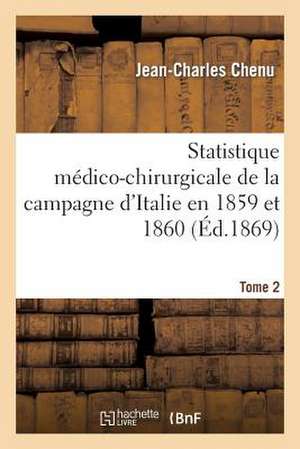 Statistique Medico-Chirurgicale de La Campagne D Italie En 1859 Et 1860. Tome 2 de Chenu-J-C