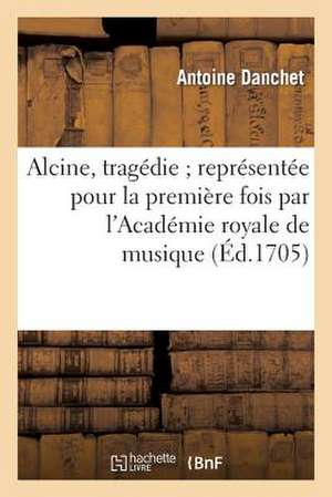 Alcine, Tragedie; Representee Pour La Premiere Fois Par L'Academie Royale de Musique