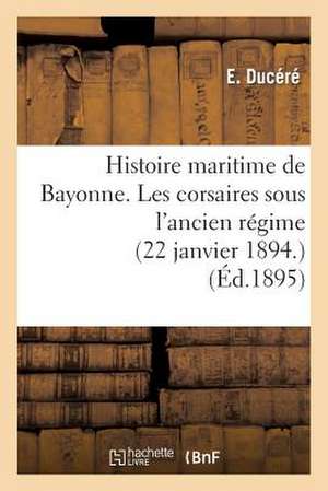 Histoire Maritime de Bayonne. Les Corsaires Sous L Ancien Regime (22 Janvier 1894.)