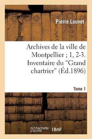 Archives de La Ville de Montpellier; 1, 2-3. Inventaire Du Grand Chartrier . Tome 1, Fascicule 2