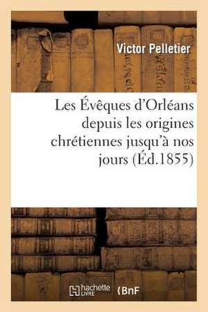 Les Eveques D Orleans Depuis Les Origines Chretiennes Jusqu a Nos Jours