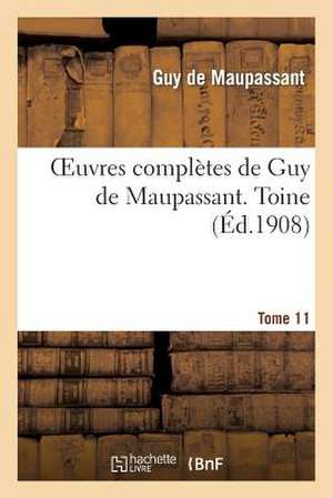 Oeuvres Completes de Guy de Maupassant. Tome 11 Toine