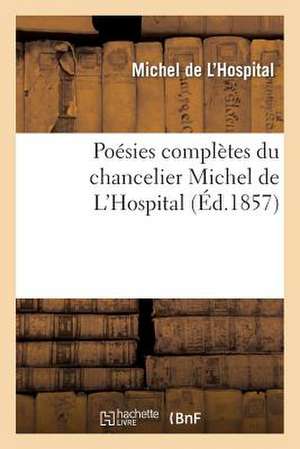 Poesies Completes Du Chancelier Michel de L Hospital. Premiere Traduction Annotee, Suivie