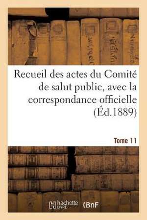 Recueil Des Actes Du Comite de Salut Public. Tome 11 de Comite de Salut Public