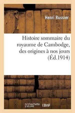 Histoire Sommaire Du Royaume de Cambodge, Des Origines a Nos Jours