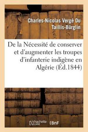 de La Necessite de Conserver Et D'Augmenter Les Troupes D'Infanterie Indigene En Algerie