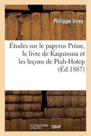 Etudes Sur Le Papyrus Prisse, Le Livre de Kaquimna Et Les Lecons de Ptah-Hotep