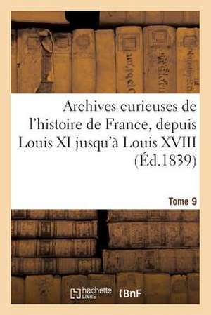 Archives Curieuses de L'Histoire de France, Depuis Louis XI Jusqu'a Louis XVIII. 2e Serie. Tome 9e