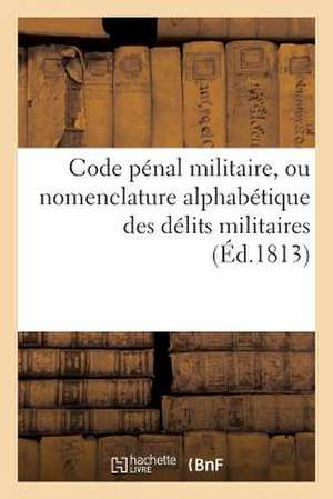 Code Penal Militaire, Ou Nomenclature Alphabetique Des Delits Militaires, Suivi D'Un Extrait de