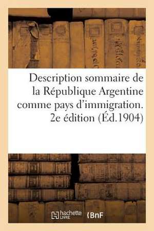 Description Sommaire de La Republique Argentine Comme Pays D'Immigration. 2e Edition