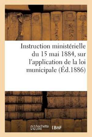 Instruction Ministerielle Du 15 Mai 1884, Sur L'Application de La Loi Municipale. Circulaire Sur