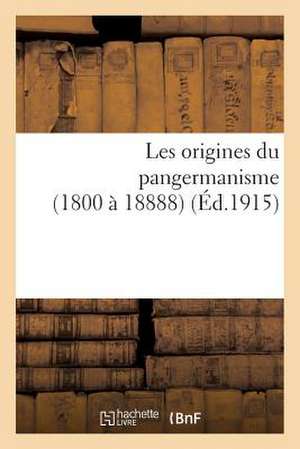 Les Origines Du Pangermanisme (1800 a 18888)