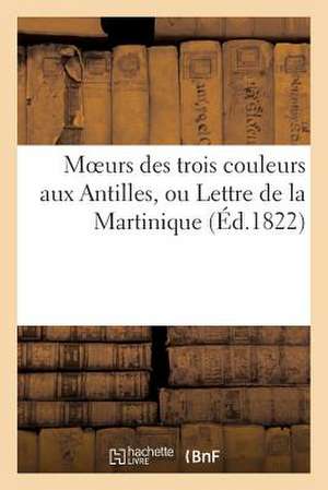 Moeurs Des Trois Couleurs Aux Antilles, Ou Lettre de La Martinique Sur Les Vices Du Systeme