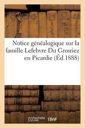 Notice Genealogique Sur La Famille Lefebvre Du Grosriez En Picardie