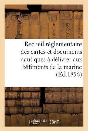 Recueil Reglementaire Des Cartes Et Documents Nautiques a Delivrer Aux Batiments