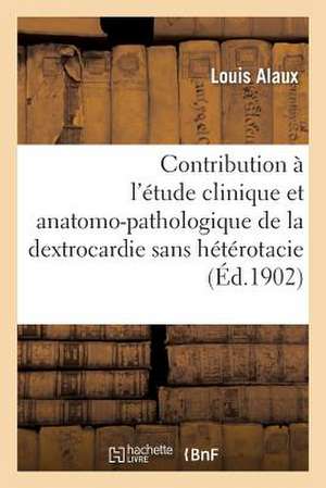 Contribution A L'Etude Clinique Et Anatomo-Pathologique de La Dextrocardie Sans Heterotacie