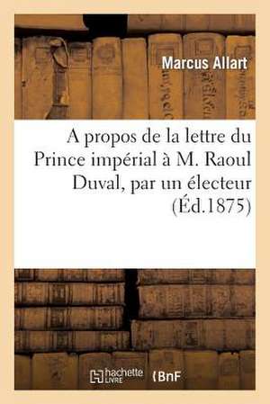 A Propos de La Lettre Du Prince Imperial A M. Raoul Duval, Par Un Electeur