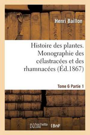 Histoire Des Plantes. Tome 6, Partie 1, Monographie Des Celastracees Et Des Rhamnacees