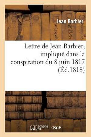 Lettre de Jean Barbier, Implique Dans La Conspiration Du 8 Juin 1817, A M. Charrier-Sainneville