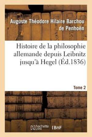 Histoire de La Philosophie Allemande Depuis Leibnitz Jusqu'a Hegel. Tome 2