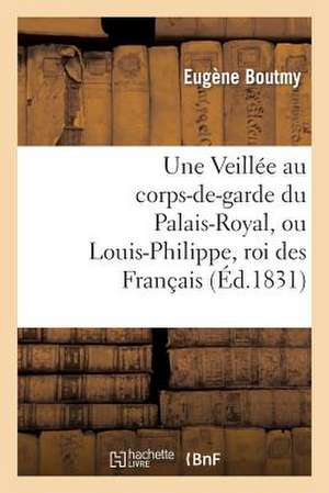 Une Veillee Au Corps-de-Garde Du Palais-Royal, Ou Louis-Philippe, Roi Des Francais