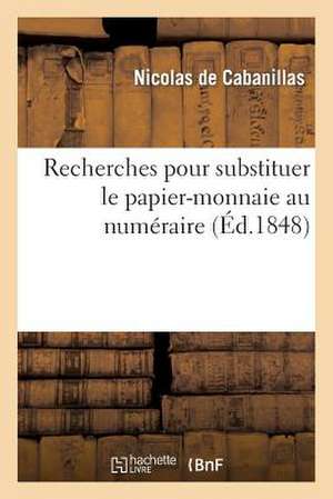 Recherches Pour Substituer Le Papier-Monnaie Au Numeraire. Lettre Sur La Question Financiere: Adressee Au Peuple Francais de De Cabanillas-N